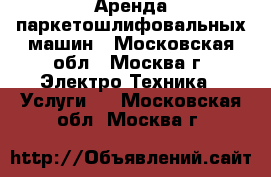 Аренда паркетошлифовальных машин - Московская обл., Москва г. Электро-Техника » Услуги   . Московская обл.,Москва г.